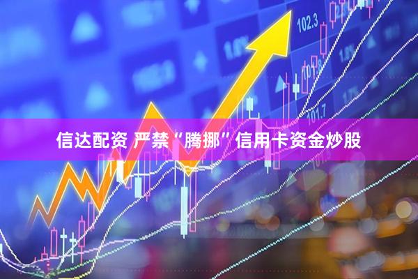 信达配资 严禁“腾挪”信用卡资金炒股