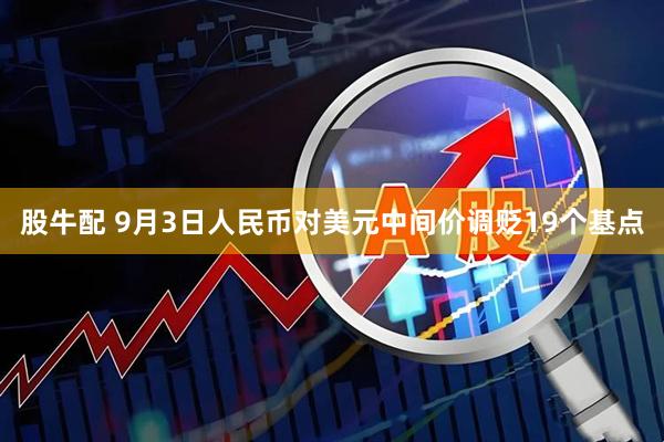 股牛配 9月3日人民币对美元中间价调贬19个基点