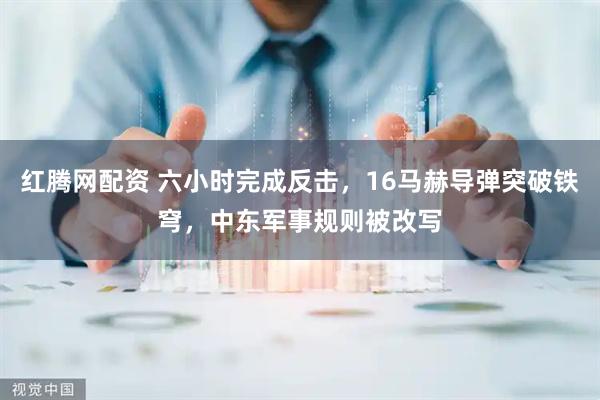 红腾网配资 六小时完成反击，16马赫导弹突破铁穹，中东军事规则被改写