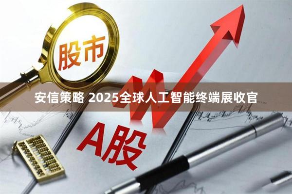 安信策略 2025全球人工智能终端展收官