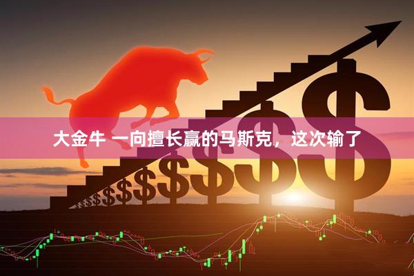 大金牛 一向擅长赢的马斯克，这次输了